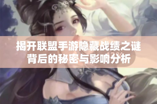 揭开联盟手游隐藏战绩之谜背后的秘密与影响分析