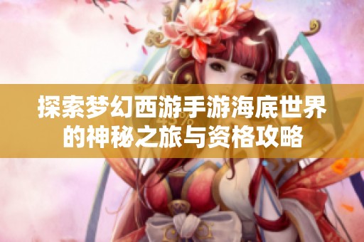 探索梦幻西游手游海底世界的神秘之旅与资格攻略