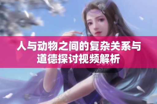 人与动物之间的复杂关系与道德探讨视频解析