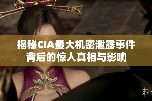 揭秘CIA最大机密泄露事件背后的惊人真相与影响