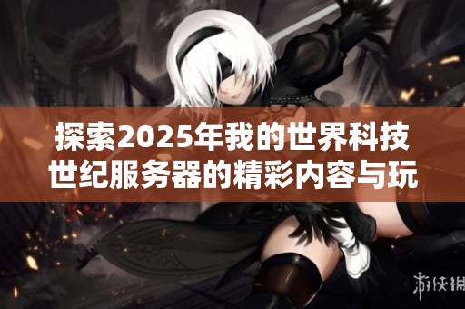 探索2025年我的世界科技世纪服务器的精彩内容与玩法指南