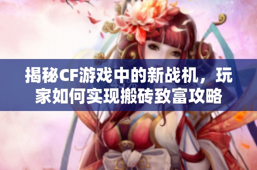 揭秘CF游戏中的新战机，玩家如何实现搬砖致富攻略