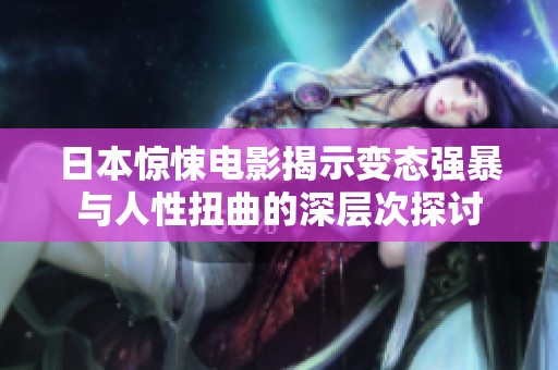 日本惊悚电影揭示变态强暴与人性扭曲的深层次探讨