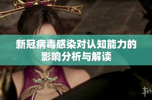 新冠病毒感染对认知能力的影响分析与解读