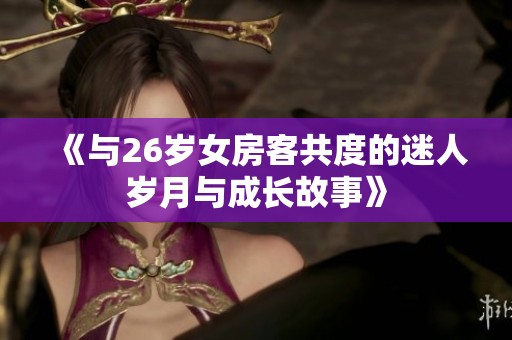 《与26岁女房客共度的迷人岁月与成长故事》
