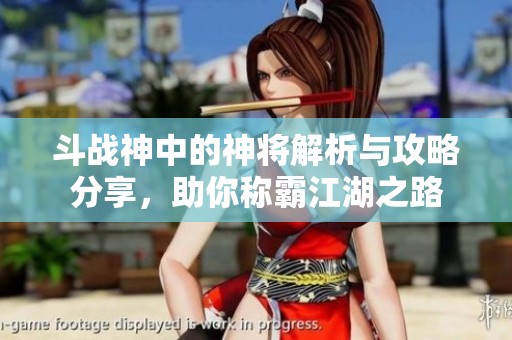 斗战神中的神将解析与攻略分享，助你称霸江湖之路