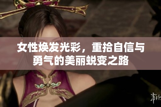 女性焕发光彩，重拾自信与勇气的美丽蜕变之路