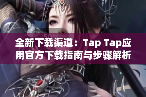 全新下载渠道：Tap Tap应用官方下载指南与步骤解析