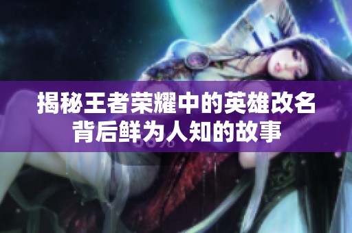 揭秘王者荣耀中的英雄改名背后鲜为人知的故事