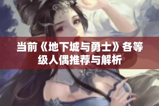 当前《地下城与勇士》各等级人偶推荐与解析