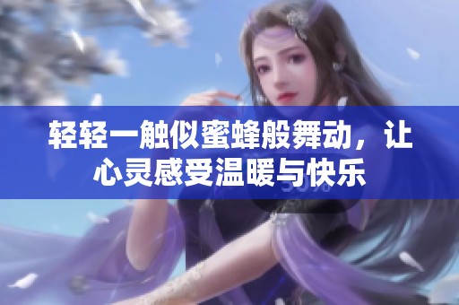 轻轻一触似蜜蜂般舞动，让心灵感受温暖与快乐