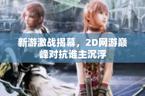 新游激战揭幕，2D网游巅峰对抗谁主沉浮