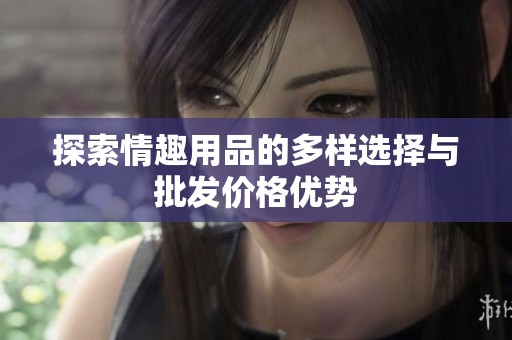 探索情趣用品的多样选择与批发价格优势
