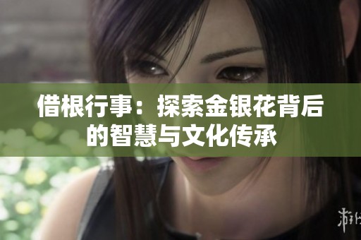 借根行事：探索金银花背后的智慧与文化传承