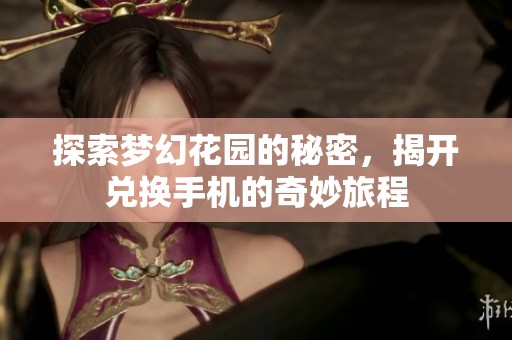 探索梦幻花园的秘密，揭开兑换手机的奇妙旅程