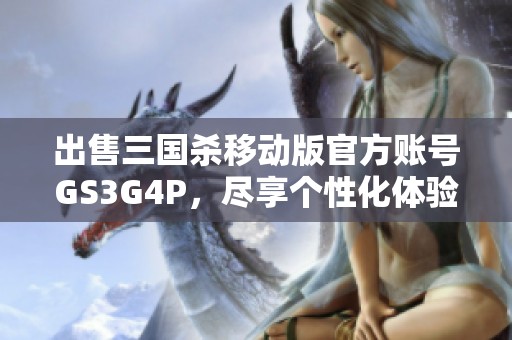 出售三国杀移动版官方账号GS3G4P，尽享个性化体验！