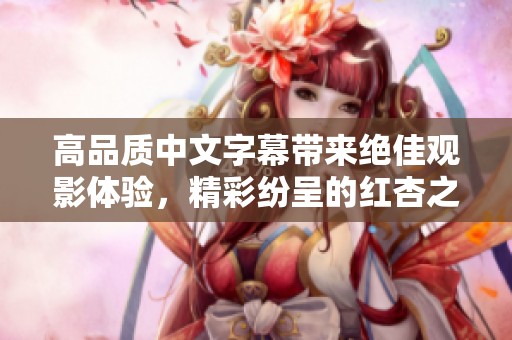 高品质中文字幕带来绝佳观影体验，精彩纷呈的红杏之旅