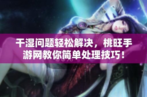 干湿问题轻松解决，桃旺手游网教你简单处理技巧！
