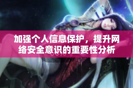 加强个人信息保护，提升网络安全意识的重要性分析