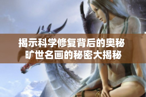 揭示科学修复背后的奥秘 旷世名画的秘密大揭秘