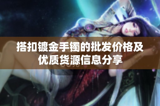 搭扣镀金手镯的批发价格及优质货源信息分享