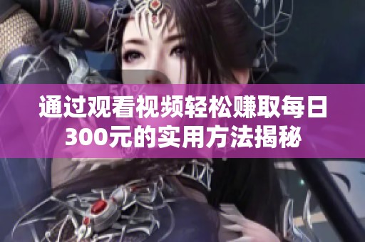 通过观看视频轻松赚取每日300元的实用方法揭秘