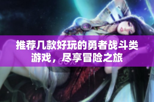 推荐几款好玩的勇者战斗类游戏，尽享冒险之旅