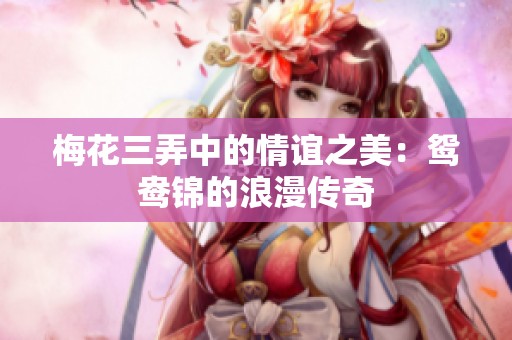 梅花三弄中的情谊之美：鸳鸯锦的浪漫传奇