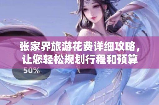 张家界旅游花费详细攻略，让您轻松规划行程和预算