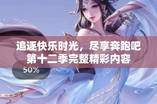 追逐快乐时光，尽享奔跑吧第十二季完整精彩内容
