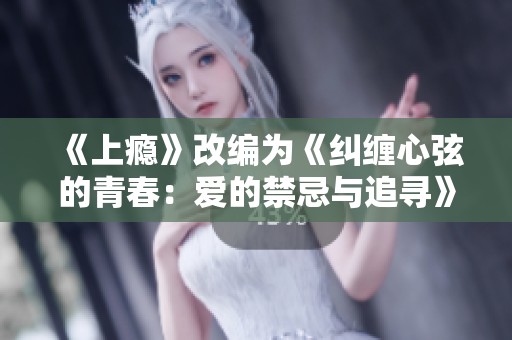 《上瘾》改编为《纠缠心弦的青春：爱的禁忌与追寻》