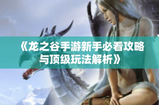 《龙之谷手游新手必看攻略与顶级玩法解析》