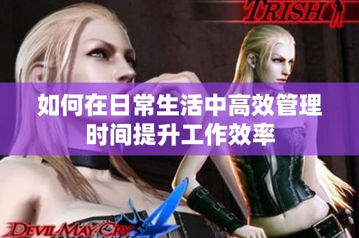 如何在日常生活中高效管理时间提升工作效率