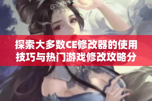 探索大多数CE修改器的使用技巧与热门游戏修改攻略分享