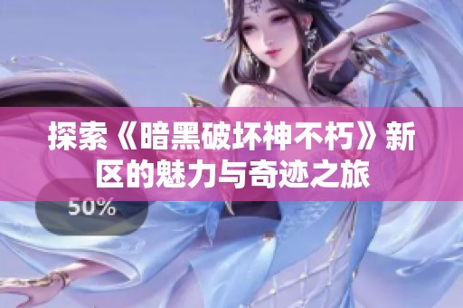 探索《暗黑破坏神不朽》新区的魅力与奇迹之旅