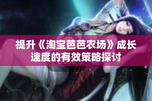 提升《淘宝芭芭农场》成长速度的有效策略探讨