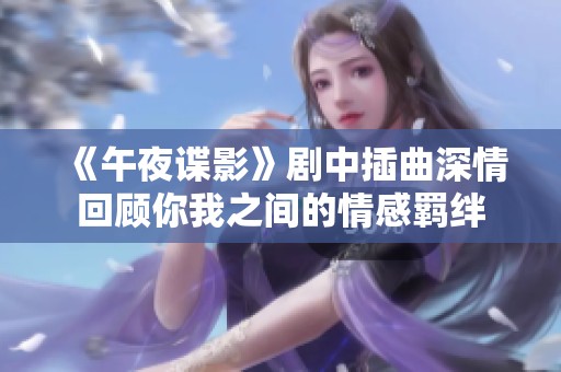 《午夜谍影》剧中插曲深情回顾你我之间的情感羁绊