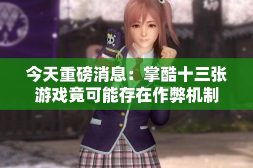 今天重磅消息：掌酷十三张游戏竟可能存在作弊机制
