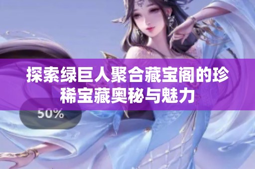 探索绿巨人聚合藏宝阁的珍稀宝藏奥秘与魅力