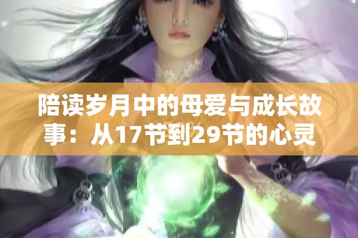 陪读岁月中的母爱与成长故事：从17节到29节的心灵交融