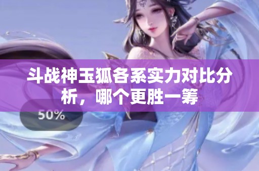 斗战神玉狐各系实力对比分析，哪个更胜一筹