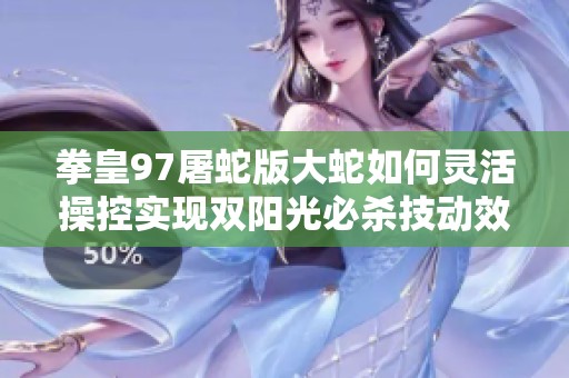 拳皇97屠蛇版大蛇如何灵活操控实现双阳光必杀技动效