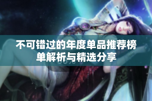 不可错过的年度单品推荐榜单解析与精选分享