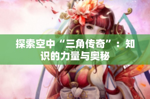 探索空中“三角传奇”：知识的力量与奥秘