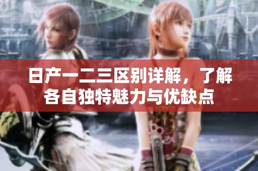 日产一二三区别详解，了解各自独特魅力与优缺点