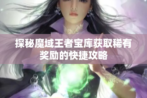 探秘魔域王者宝库获取稀有奖励的快捷攻略