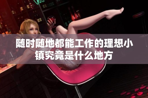 随时随地都能工作的理想小镇究竟是什么地方