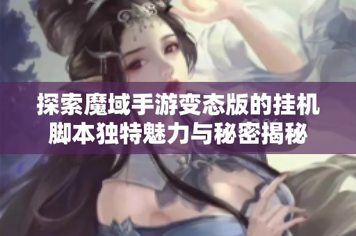 探索魔域手游变态版的挂机脚本独特魅力与秘密揭秘