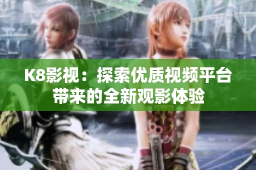 K8影视：探索优质视频平台带来的全新观影体验