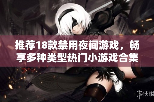推荐18款禁用夜间游戏，畅享多种类型热门小游戏合集